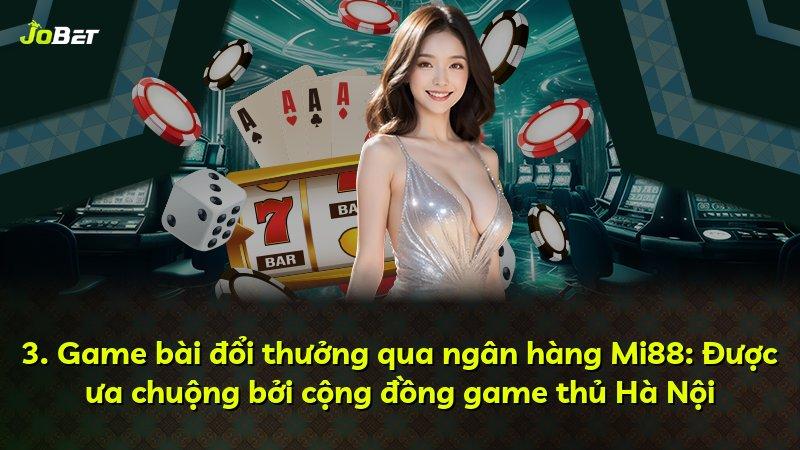 3. Game bài đổi thưởng qua ngân hàng Mi88: Được ưa chuộng bởi cộng đồng game thủ Hà Nội