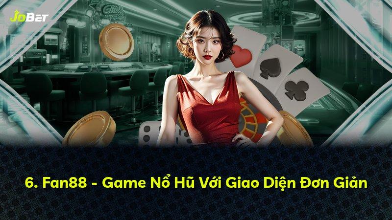 6. Fan88 - Game Nổ Hũ Với Giao Diện Đơn Giản