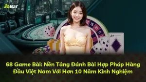 68 Game Bài: Nền Tảng Đánh Bài Hợp Pháp Hàng Đầu Việt Nam Với Hơn 10 Năm Kinh Nghiệm