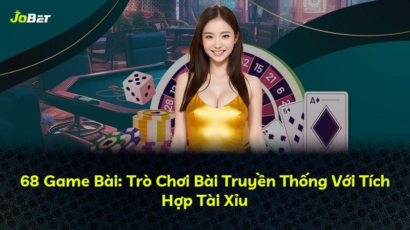 68 Game Bài: Trò Chơi Bài Truyền Thống Với Tích Hợp Tài Xỉu