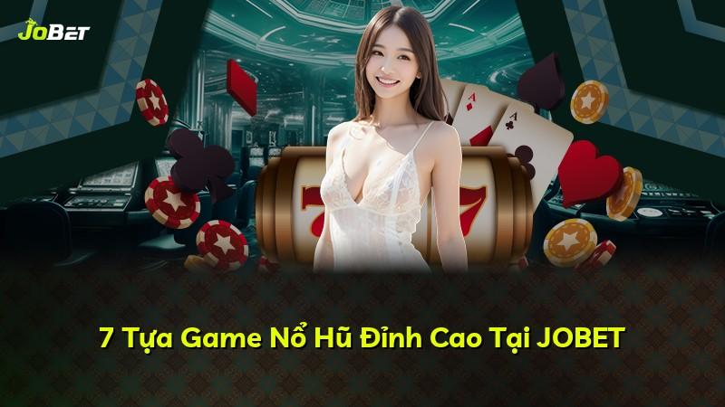 7 Tựa Game Nổ Hũ Đỉnh Cao Tại JOBET