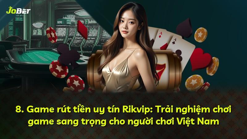 8. Game rút tiền uy tín Rikvip: Trải nghiệm chơi game sang trọng cho người chơi Việt Nam