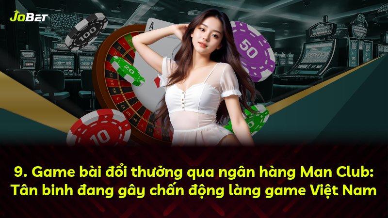 9. Game bài đổi thưởng qua ngân hàng Man Club: Tân binh đang gây chấn động làng game Việt Nam