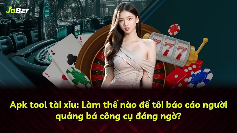 Apk tool tài xỉu: Làm thế nào để tôi báo cáo người quảng bá công cụ đáng ngờ?