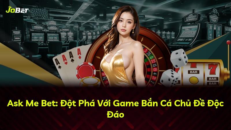 Ask Me Bet: Đột Phá Với Game Bắn Cá Chủ Đề Độc Đáo