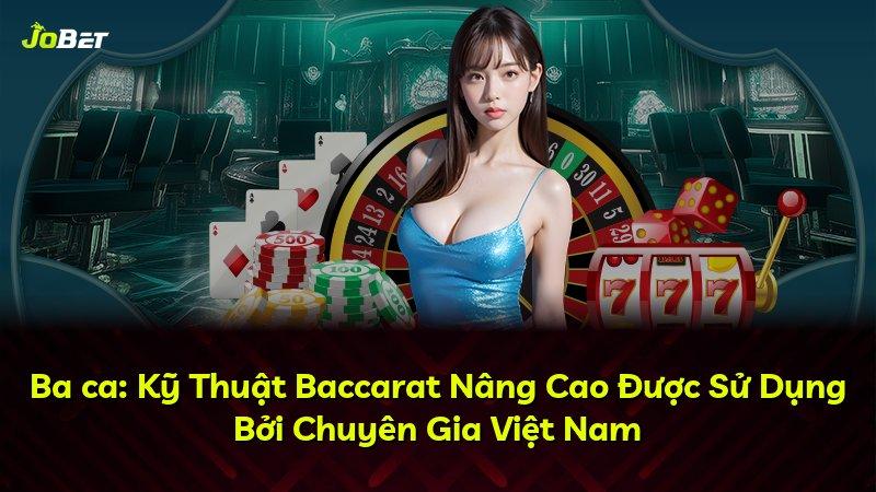 Ba ca: Kỹ Thuật Baccarat Nâng Cao Được Sử Dụng Bởi Chuyên Gia Việt Nam