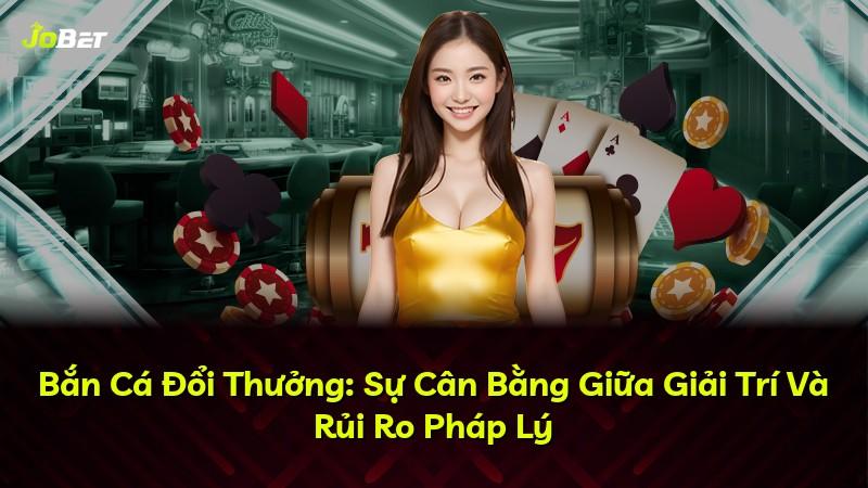 Bắn Cá Đổi Thưởng: Sự Cân Bằng Giữa Giải Trí Và Rủi Ro Pháp Lý