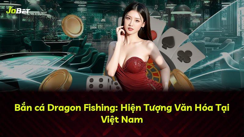 Bắn cá Dragon Fishing: Hiện Tượng Văn Hóa Tại Việt Nam