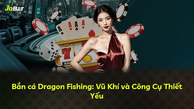 Bắn cá Dragon Fishing: Vũ Khí và Công Cụ Thiết Yếu