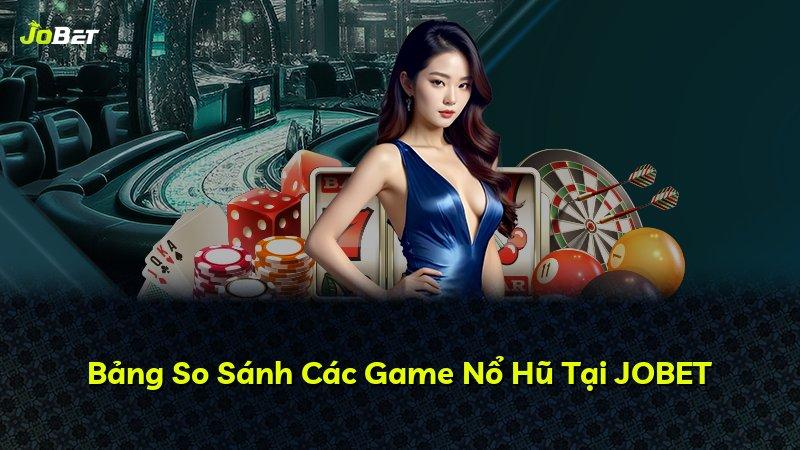 Bảng So Sánh Các Game Nổ Hũ Tại JOBET