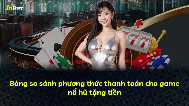 Bảng so sánh phương thức thanh toán cho game nổ hũ tặng tiền