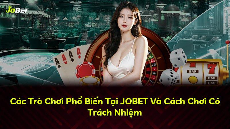 Các Trò Chơi Phổ Biến Tại JOBET Và Cách Chơi Có Trách Nhiệm