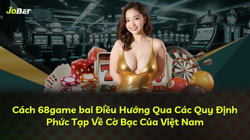 Cách 68game bai Điều Hướng Qua Các Quy Định Phức Tạp Về Cờ Bạc Của Việt Nam
