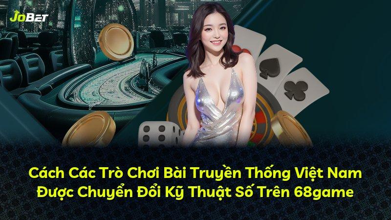 Cách Các Trò Chơi Bài Truyền Thống Việt Nam Được Chuyển Đổi Kỹ Thuật Số Trên 68game