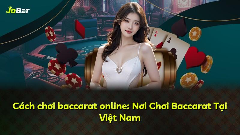 Cách chơi baccarat online: Nơi Chơi Baccarat Tại Việt Nam