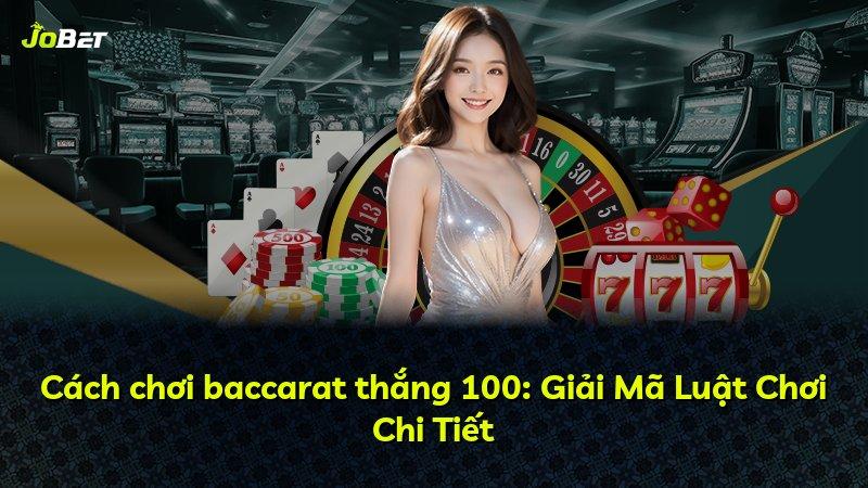 Cách chơi baccarat thắng 100: Giải Mã Luật Chơi Chi Tiết