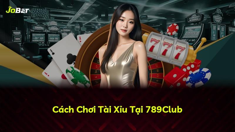 Cách Chơi Tài Xỉu Tại 789Club