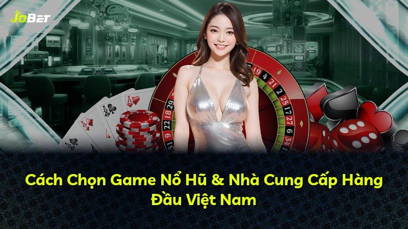 Cách Chọn Game Nổ Hũ & Nhà Cung Cấp Hàng Đầu Việt Nam