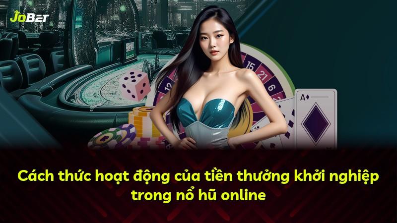 Cách thức hoạt động của tiền thưởng khởi nghiệp trong nổ hũ online