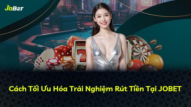 Cách Tối Ưu Hóa Trải Nghiệm Rút Tiền Tại JOBET