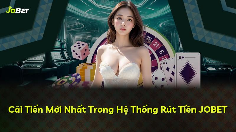 Cải Tiến Mới Nhất Trong Hệ Thống Rút Tiền JOBET