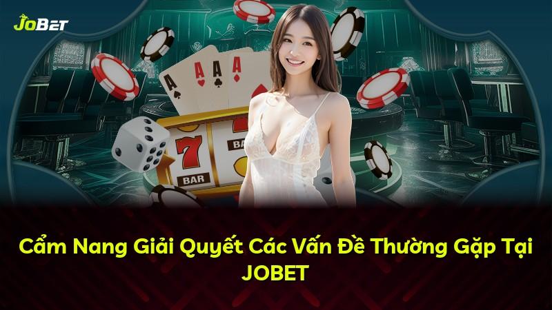 Cẩm Nang Giải Quyết Các Vấn Đề Thường Gặp Tại JOBET
