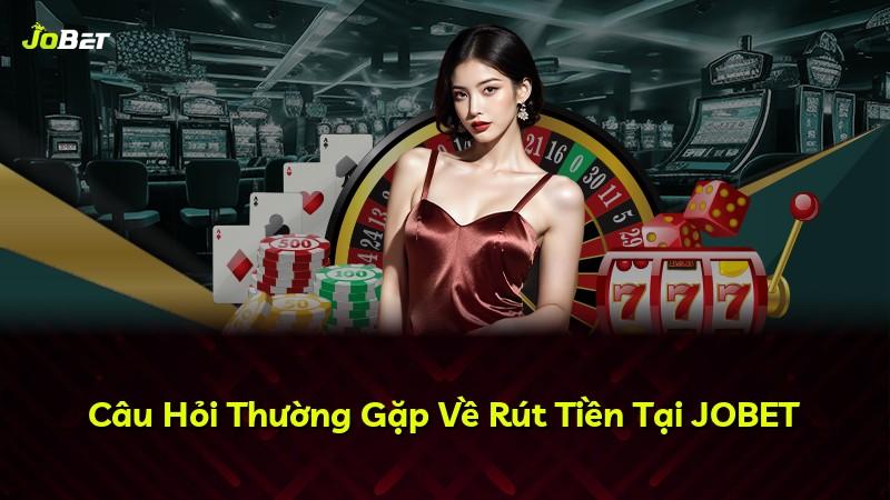 Câu Hỏi Thường Gặp Về Rút Tiền Tại JOBET
