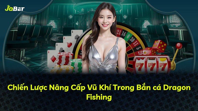 Chiến Lược Nâng Cấp Vũ Khí Trong Bắn cá Dragon Fishing