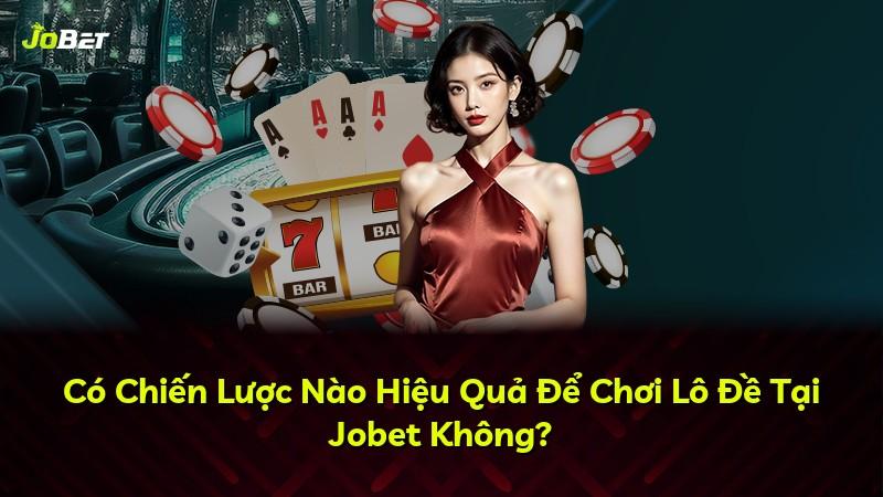 Có Chiến Lược Nào Hiệu Quả Để Chơi Lô Đề Tại Jobet Không?