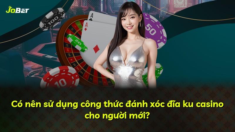 Có nên sử dụng công thức đánh xóc đĩa ku casino cho người mới?