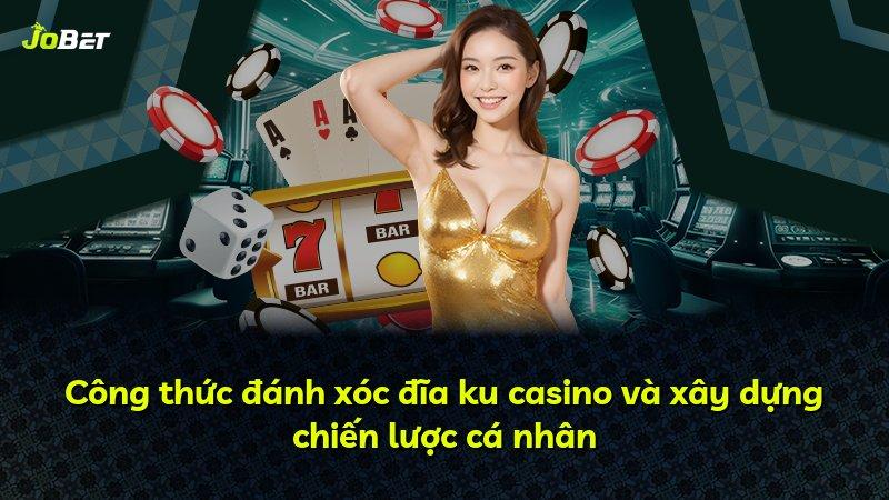 Công thức đánh xóc đĩa ku casino và xây dựng chiến lược cá nhân