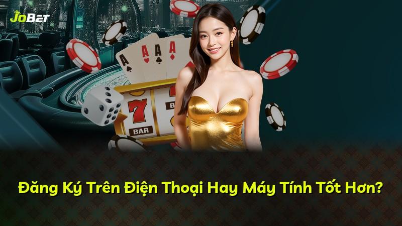 Đăng Ký Trên Điện Thoại Hay Máy Tính Tốt Hơn?