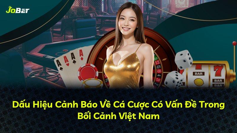 Dấu Hiệu Cảnh Báo Về Cá Cược Có Vấn Đề Trong Bối Cảnh Việt Nam