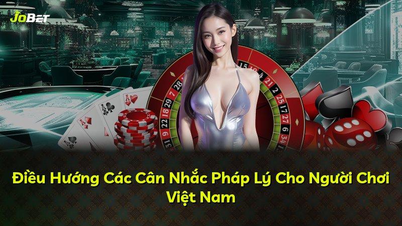 Điều Hướng Các Cân Nhắc Pháp Lý Cho Người Chơi Việt Nam