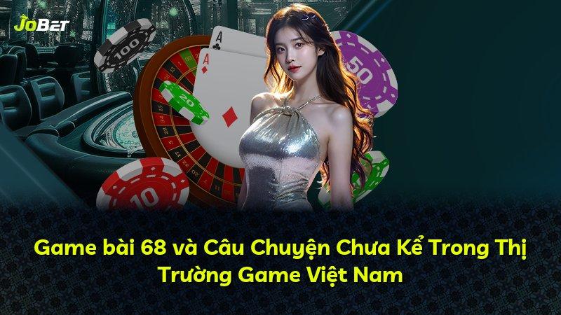 Game bài 68 và Câu Chuyện Chưa Kể Trong Thị Trường Game Việt Nam