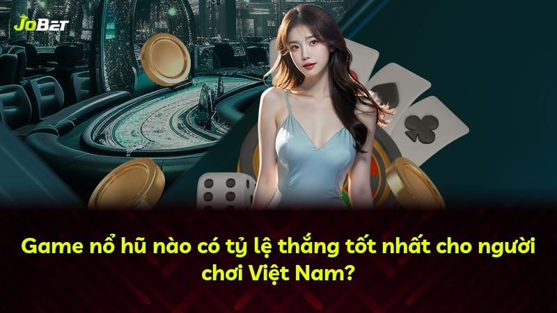 Game nổ hũ nào có tỷ lệ thắng tốt nhất cho người chơi Việt Nam?