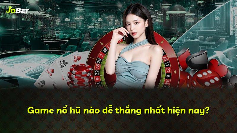 Game nổ hũ nào dễ thắng nhất hiện nay?