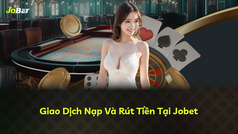 Giao Dịch Nạp Và Rút Tiền Tại Jobet
