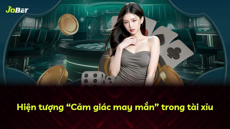 Hiện tượng “Cảm giác may mắn” trong tài xỉu