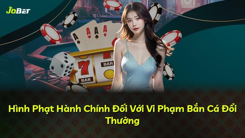 Hình Phạt Hành Chính Đối Với Vi Phạm Bắn Cá Đổi Thưởng