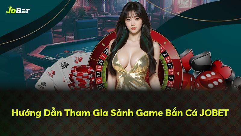 Hướng Dẫn Tham Gia Sảnh Game Bắn Cá JOBET