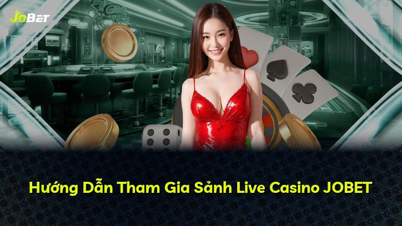 Hướng Dẫn Tham Gia Sảnh Live Casino JOBET