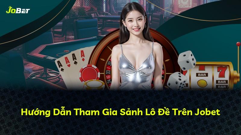 Hướng Dẫn Tham Gia Sảnh Lô Đề Trên Jobet