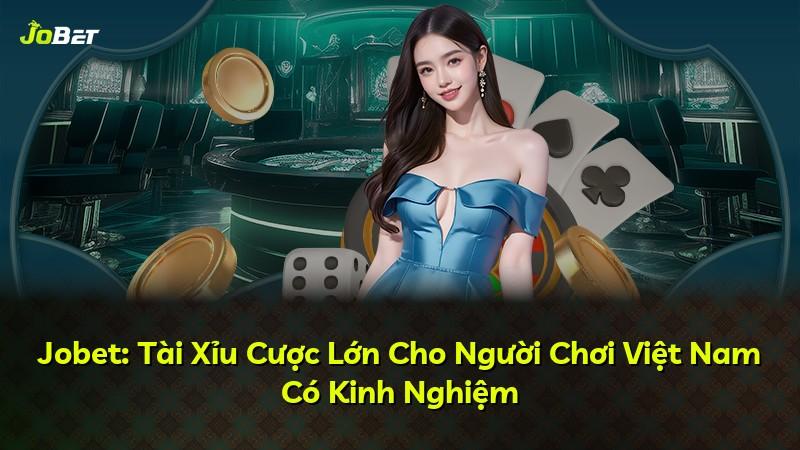Jobet: Tài Xỉu Cược Lớn Cho Người Chơi Việt Nam Có Kinh Nghiệm