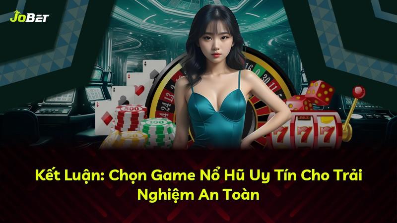 Kết Luận: Chọn Game Nổ Hũ Uy Tín Cho Trải Nghiệm An Toàn