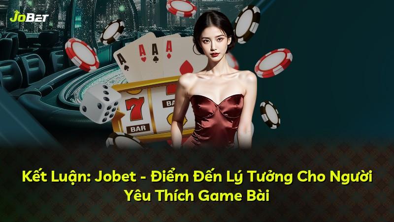 Kết Luận: Jobet - Điểm Đến Lý Tưởng Cho Người Yêu Thích Game Bài