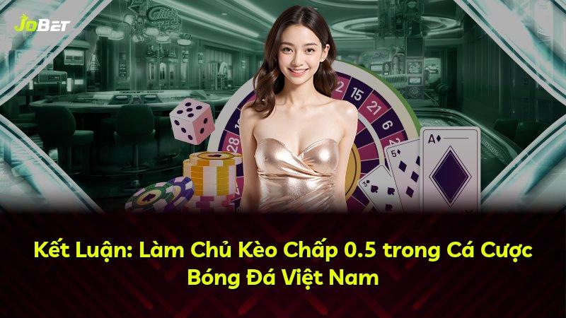 Kết Luận: Làm Chủ Kèo Chấp 0.5 trong Cá Cược Bóng Đá Việt Nam