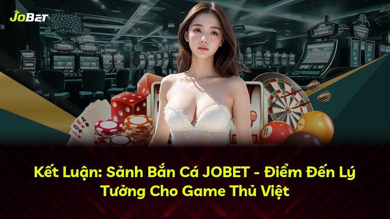 Kết Luận: Sảnh Bắn Cá JOBET - Điểm Đến Lý Tưởng Cho Game Thủ Việt