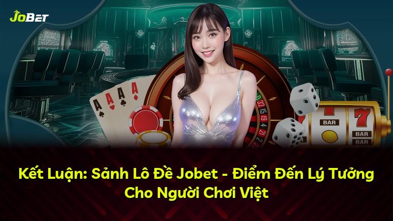 Kết Luận: Sảnh Lô Đề Jobet - Điểm Đến Lý Tưởng Cho Người Chơi Việt