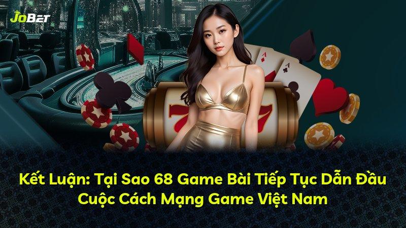 Kết Luận: Tại Sao 68 Game Bài Tiếp Tục Dẫn Đầu Cuộc Cách Mạng Game Việt Nam